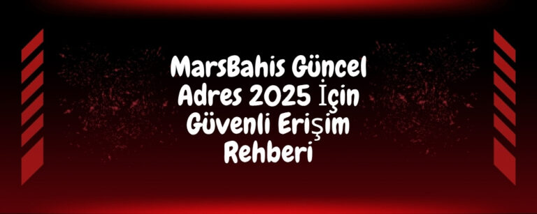 MarsBahis Güncel Adres 2025 İçin Güvenli Erişim Rehberi